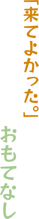 「来てよかった。」が聞きたくて精いっぱいのおもてなし