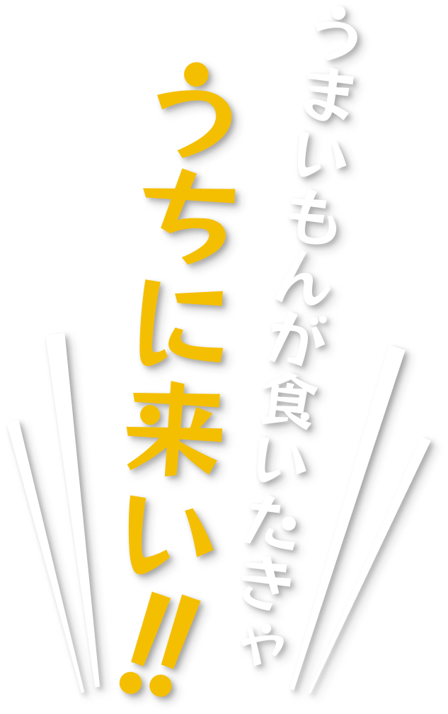 うまいもんが食いたきゃうちに来い!!